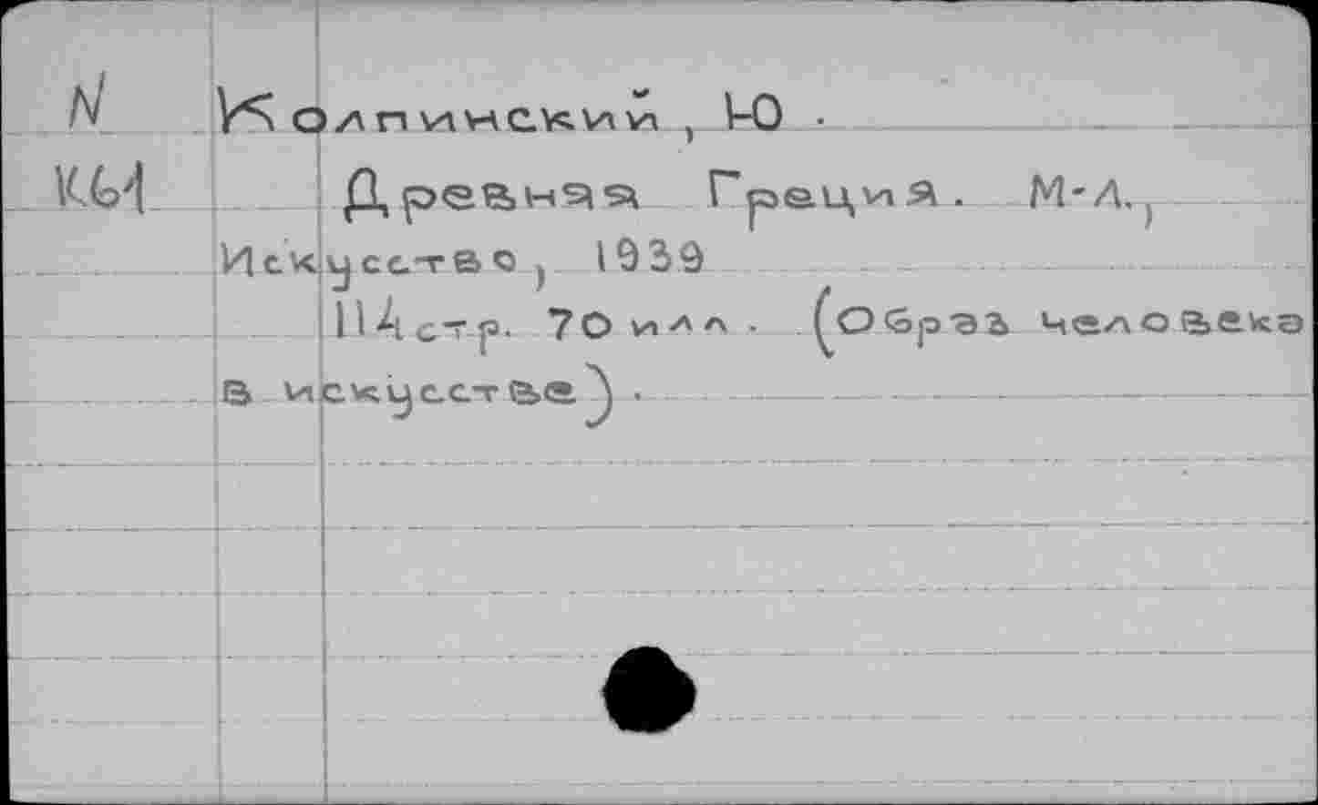 ﻿
ri
Колпинс.^ии , V-0 •	-,----
Греция. M-2Uy----
Иску сство ) 1939
НАстр- 70 и*л •	^О<0рэ2> человека
		G.VC.Ù С СТ (Skô» '	. 	 _ ....
			